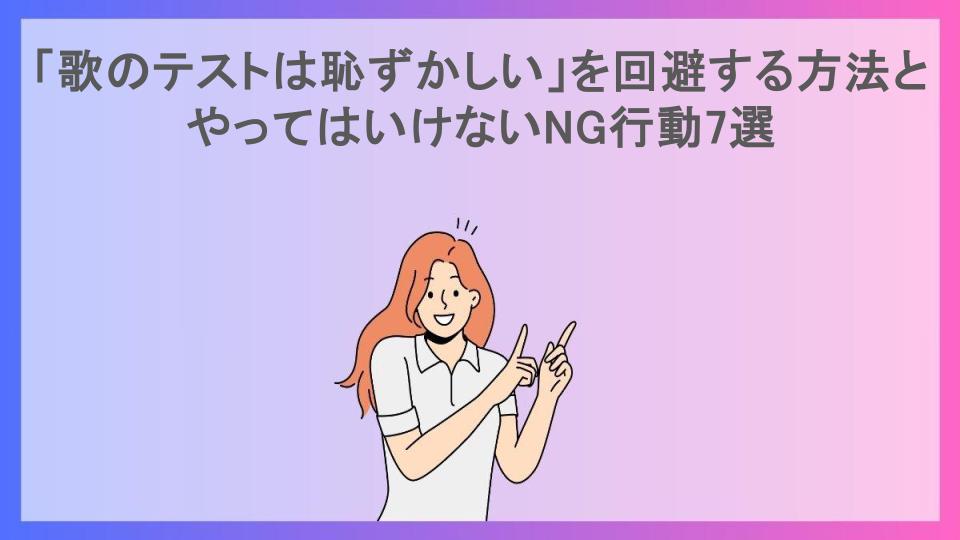 「歌のテストは恥ずかしい」を回避する方法とやってはいけないNG行動7選